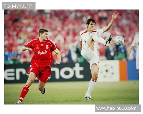 2007年欧冠决赛回顾AC米兰与利物浦的经典对决与历史意义